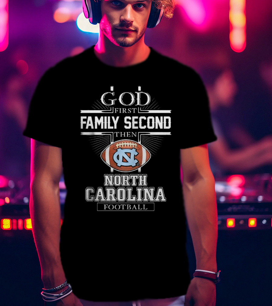 God First Family Second Then UNC Tar Heels North Carolina Football T-Shirt