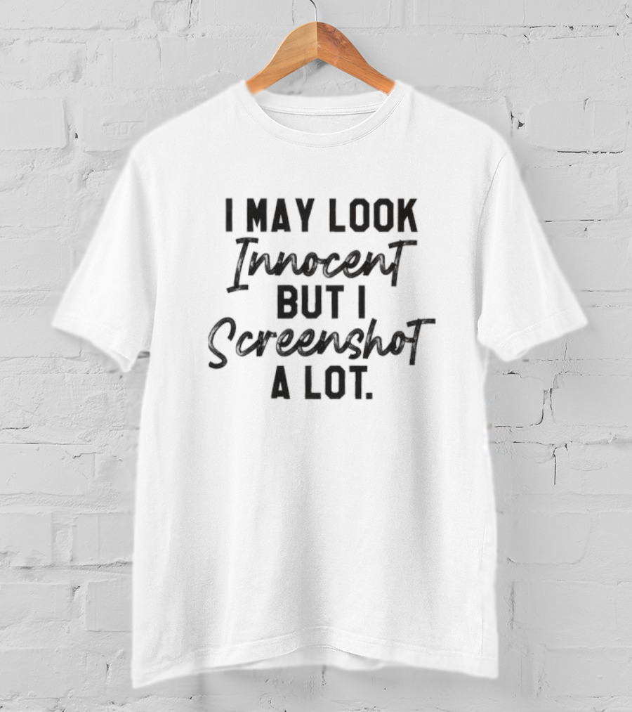 I May Look Innocent But I Screenshot A Lot T-Shirt