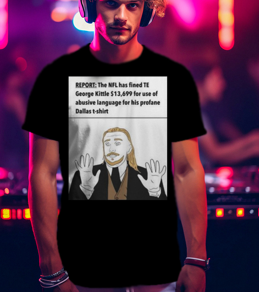 REPORT NFL Fines George Kittle $13,699 Profane Dallas T-Shirt
