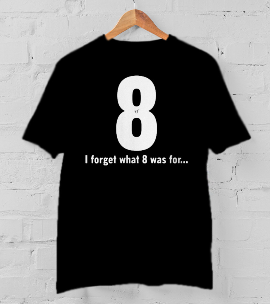 8 I Forget What 8 Was For.. T-Shirt