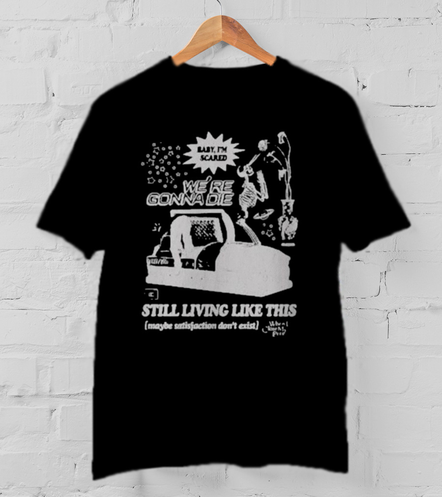 We're Gonna Die Still Living Like This (Maybe Satisfaction Don't Exist) T-Shirt