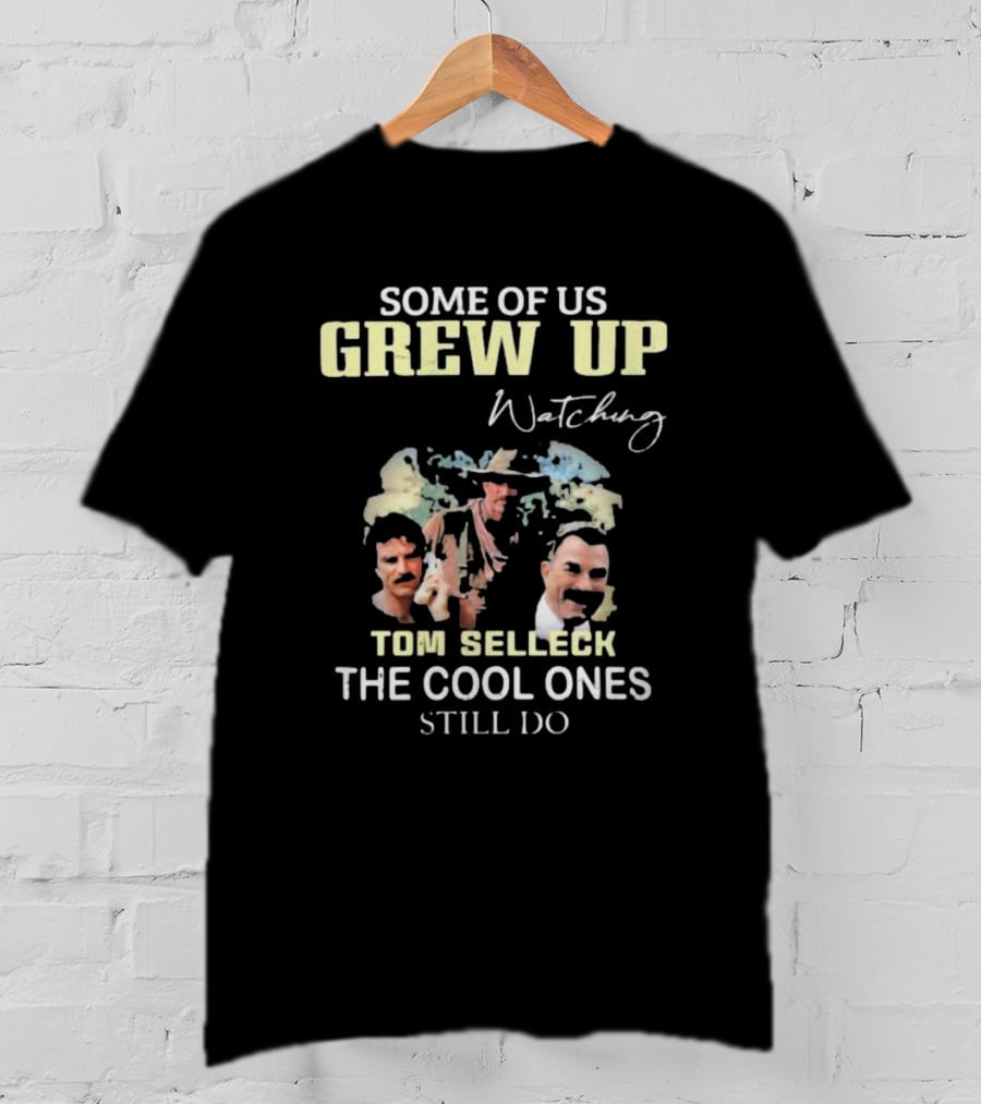 Some Of Us Grew Up Watching Tom Selleck The Cool Ones Still Do T-Shirt