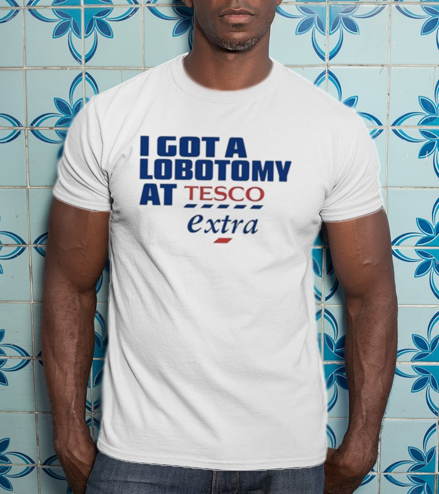 I Got A Lobotomy At Tesco Extra T-Shirt