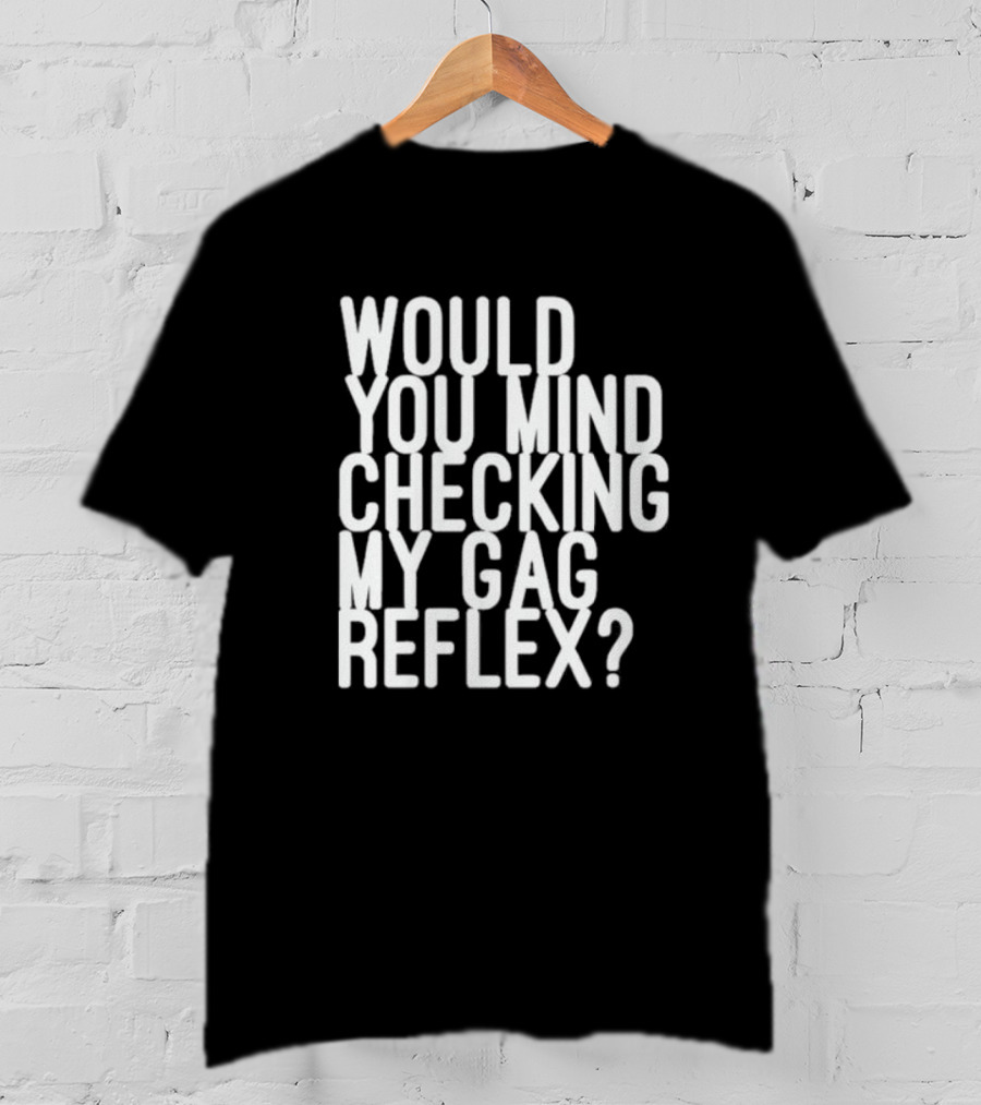 Would You Mind Checking My Gag Reflex T-Shirt