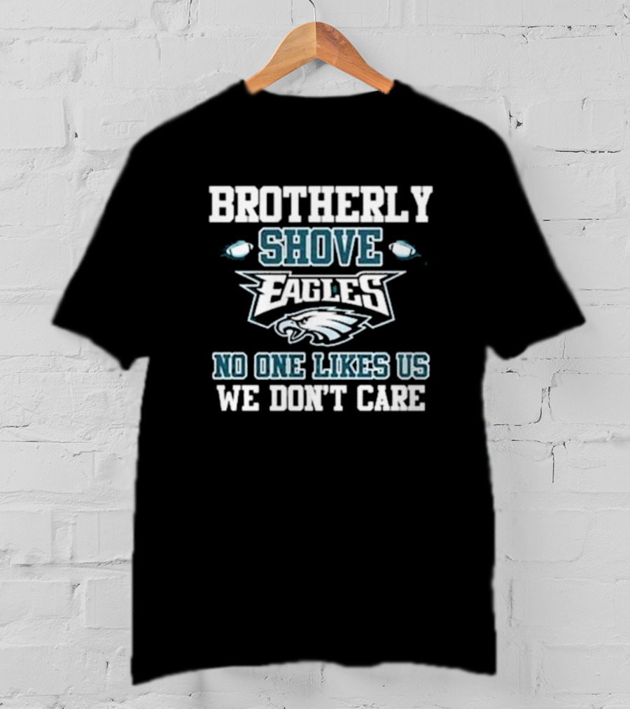 Brotherly Shove Eagles No One Likes Us We Don’t Care T-Shirt