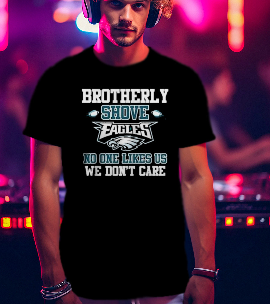 Brotherly Shove Eagles No One Likes Us We Don’t Care T-Shirt
