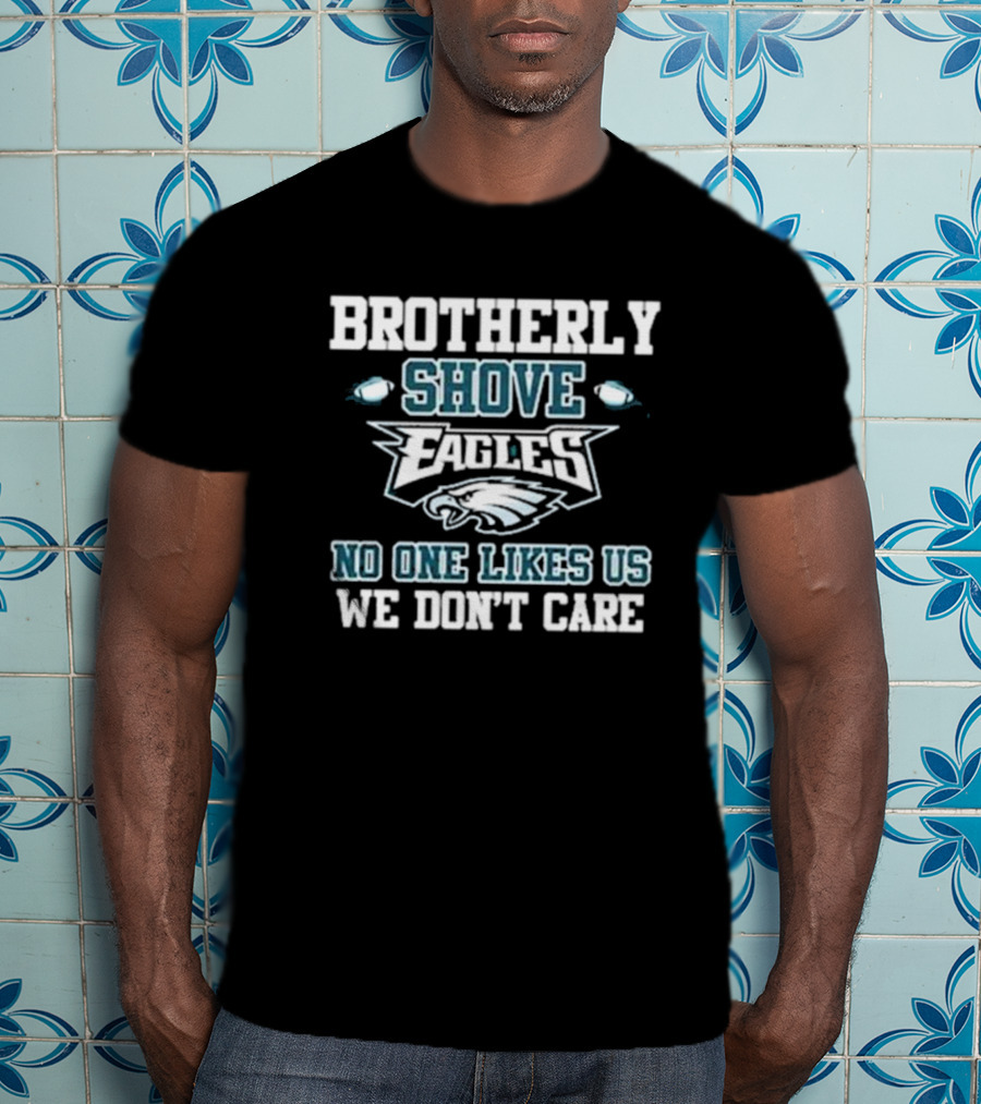 Brotherly Shove Eagles No One Likes Us We Don’t Care T-Shirt