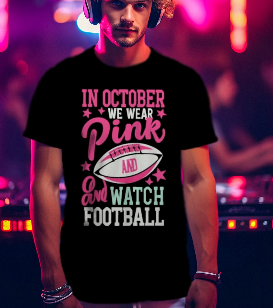 In October We Wear Pink And Watch Football T-Shirt