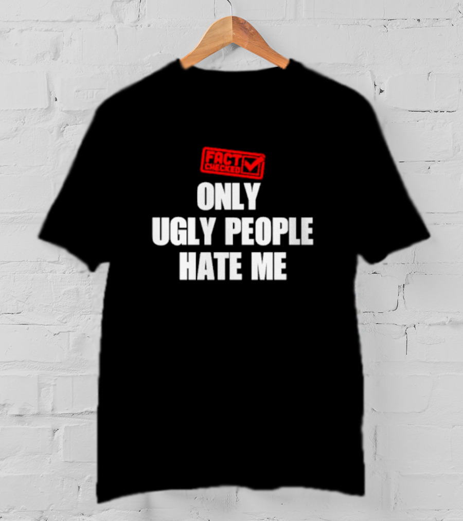 Fact Checked Only Ugly People Hate ME T-Shirt