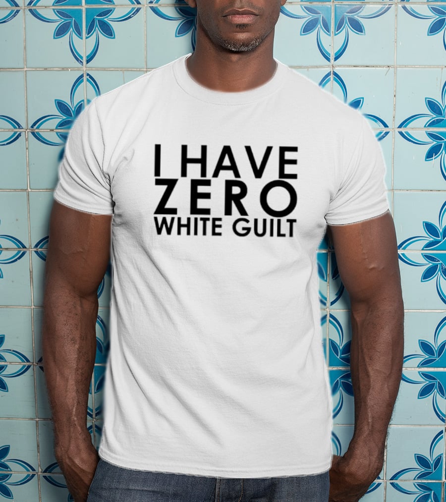 I Have Zero White Guilt T-Shirt
