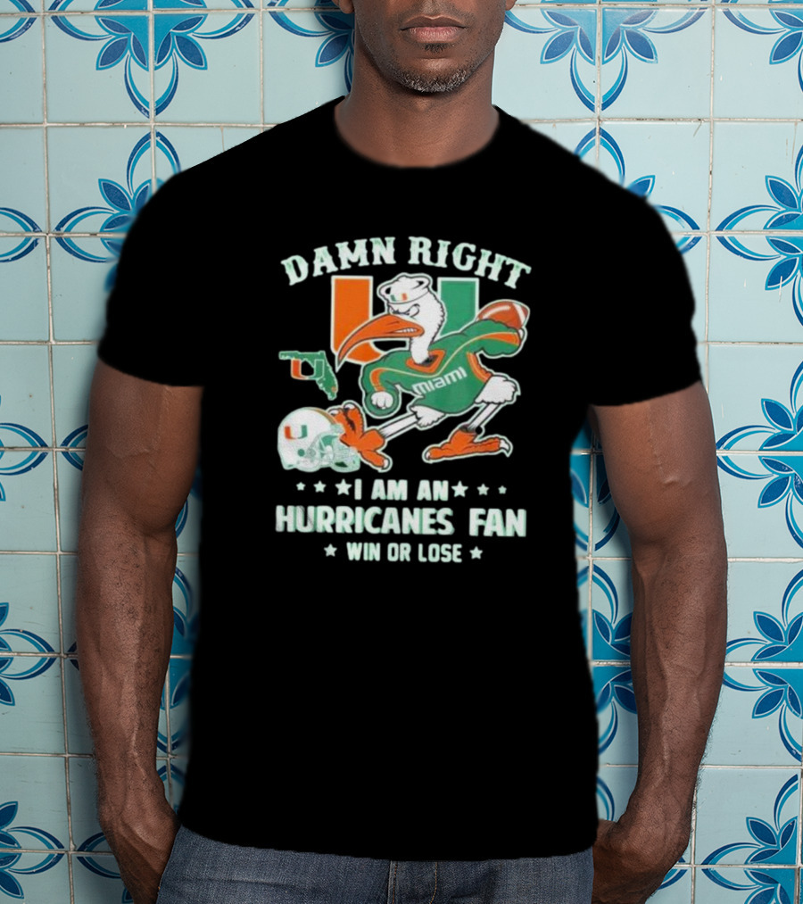 Damn Right I Am An Miami Hurricanes Fan Win Or Lose T-Shirt