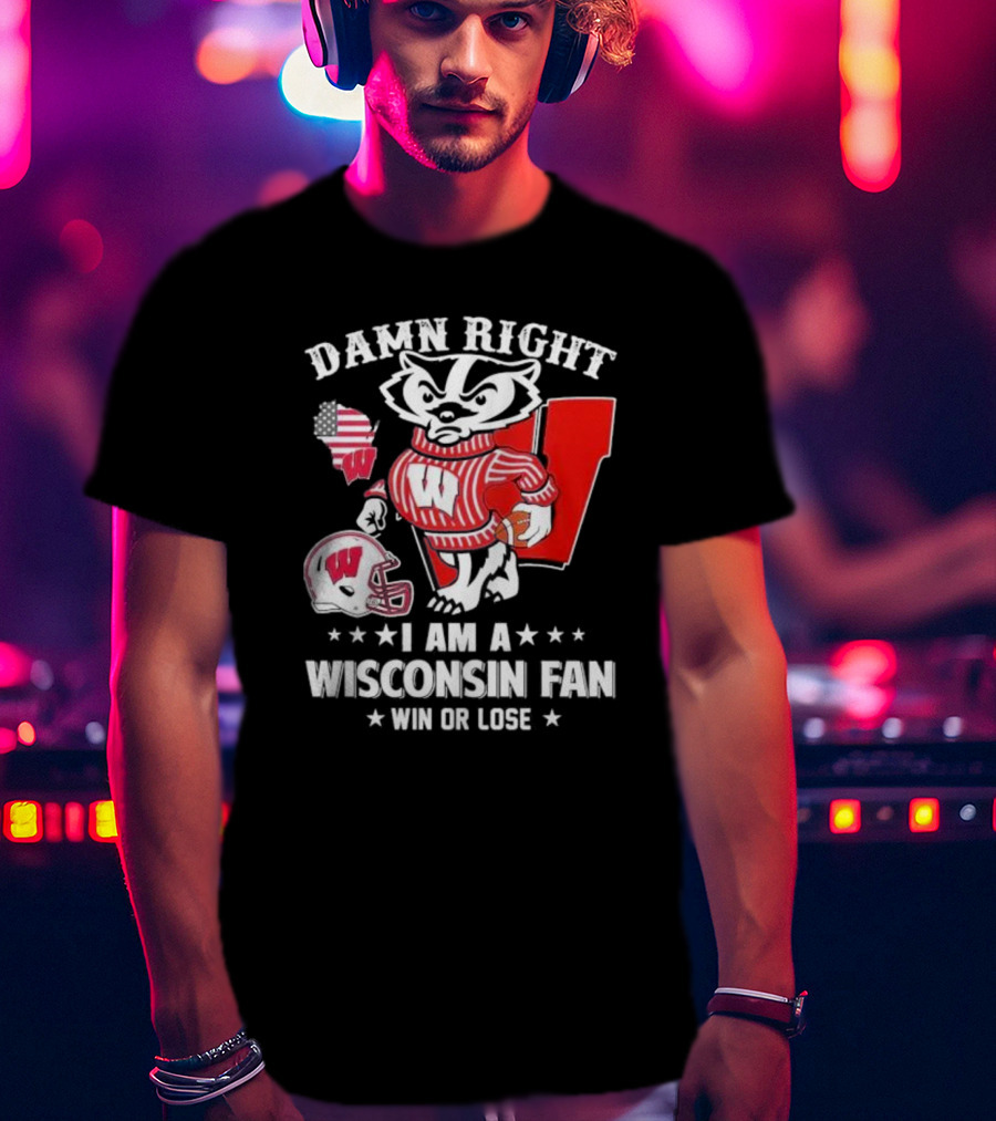 Damn Right I Am A Wisconsin Fan Win Or Lose T-Shirt
