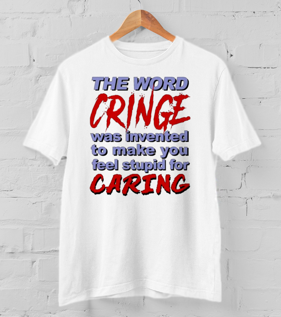 The Word Cringe Was Invented To Make You Feel Stupid For Caring T-Shirt