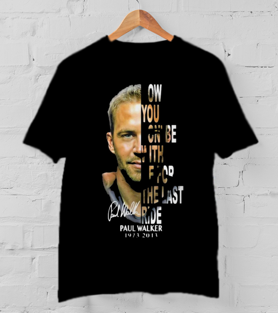 Paul Walker Now You Gon’ Be With Me For The Last Ride 1973 – 2013 Signature T-Shirt