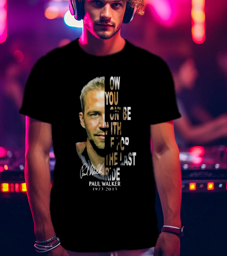 Paul Walker Now You Gon’ Be With Me For The Last Ride 1973 – 2013 Signature T-Shirt