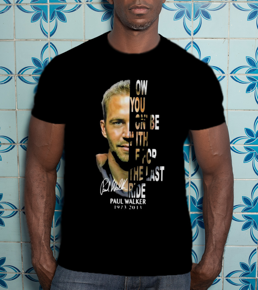 Paul Walker Now You Gon’ Be With Me For The Last Ride 1973 – 2013 Signature T-Shirt