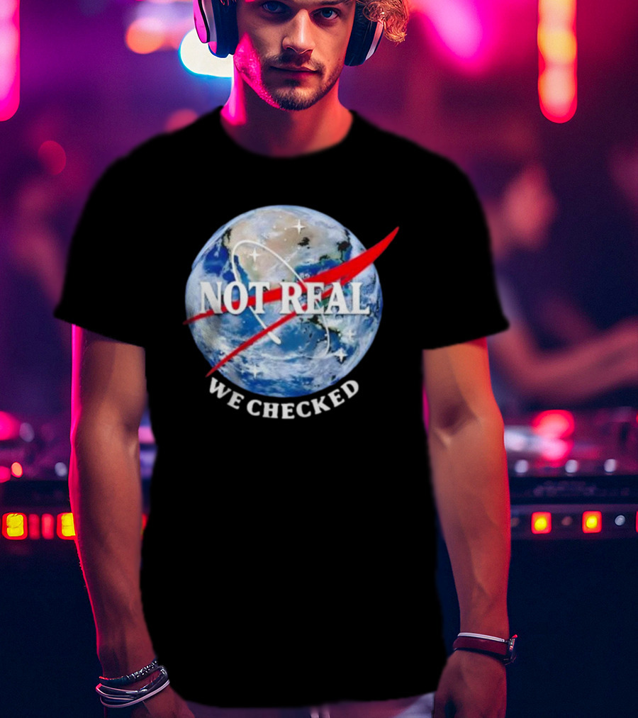 Not Real We Checked Earth NASA T-Shirt