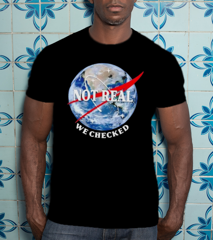Not Real We Checked Earth NASA T-Shirt
