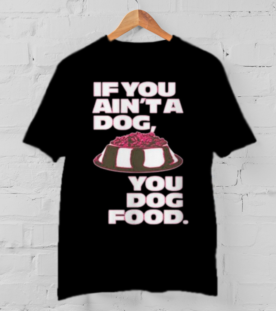 If You Ain't A Dog You Dog Food T-Shirt