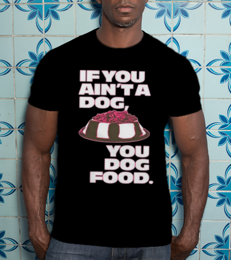 If You Ain't A Dog You Dog Food T-Shirt