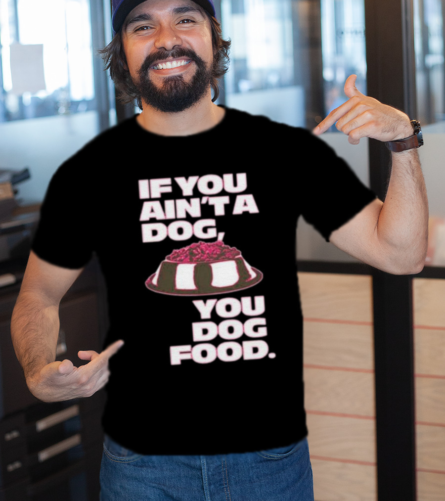 If You Ain't A Dog You Dog Food T-Shirt