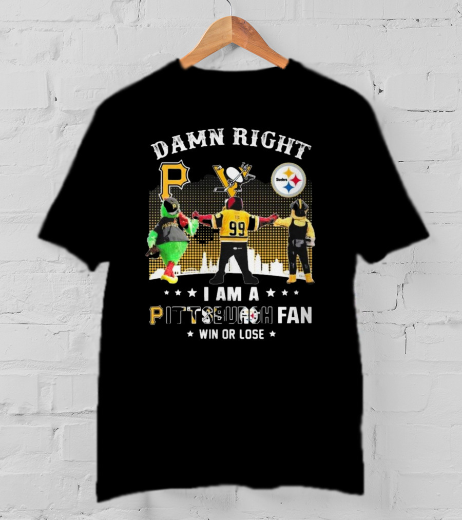 Damn Right I Am A Pittsburgh Fan Win Or Lose Steelers Penguins Pirates T-Shirt