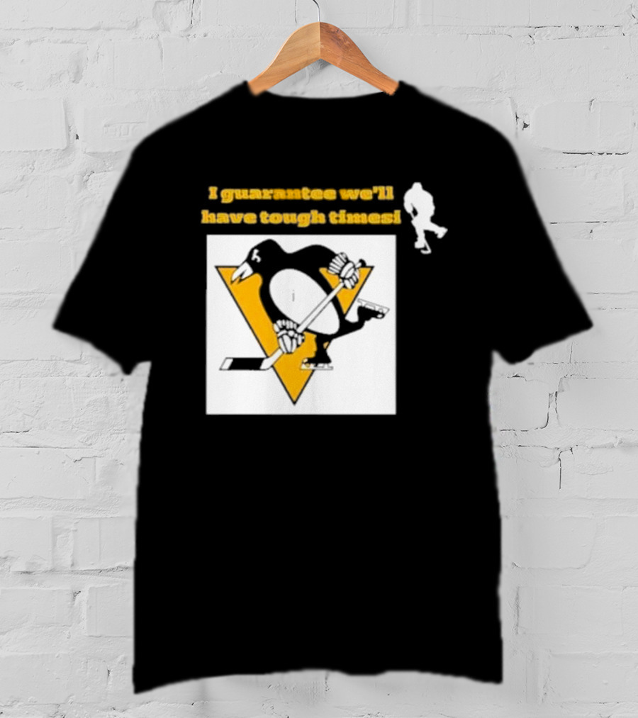 Pittsburgh Penguins I Guarantee We'll Have Tough Times T-Shirt