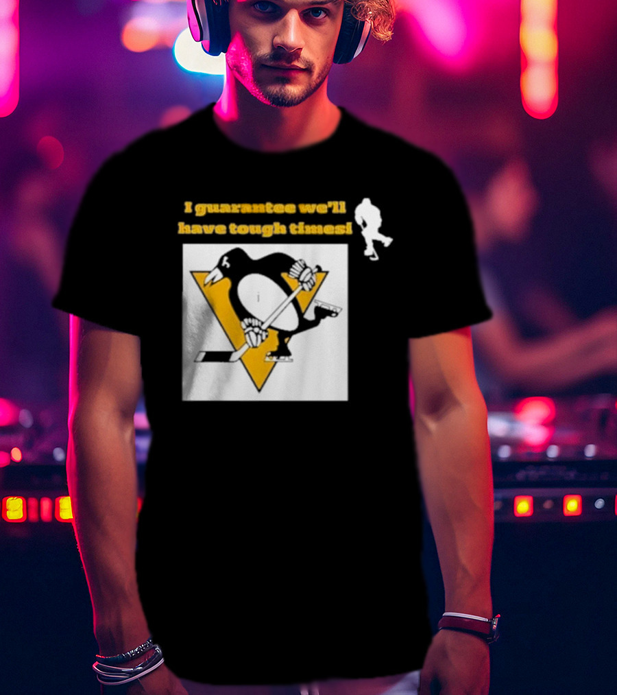 Pittsburgh Penguins I Guarantee We'll Have Tough Times T-Shirt
