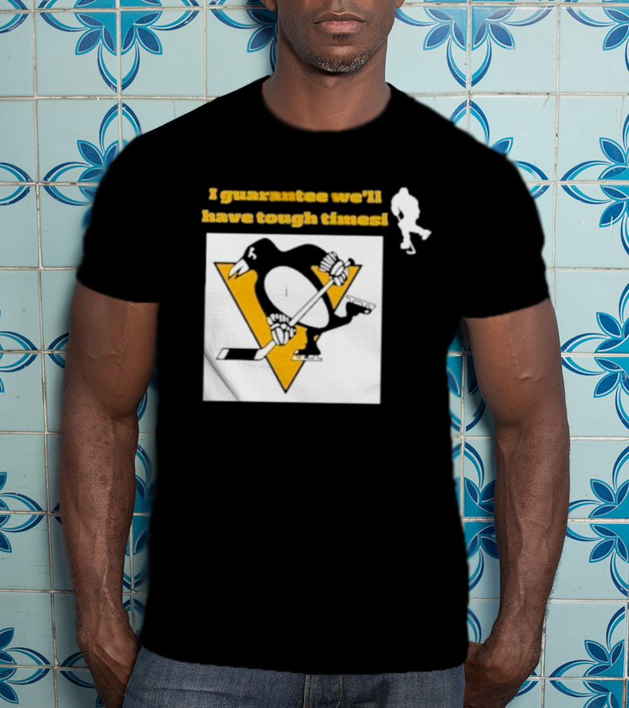Pittsburgh Penguins I Guarantee We'll Have Tough Times T-Shirt