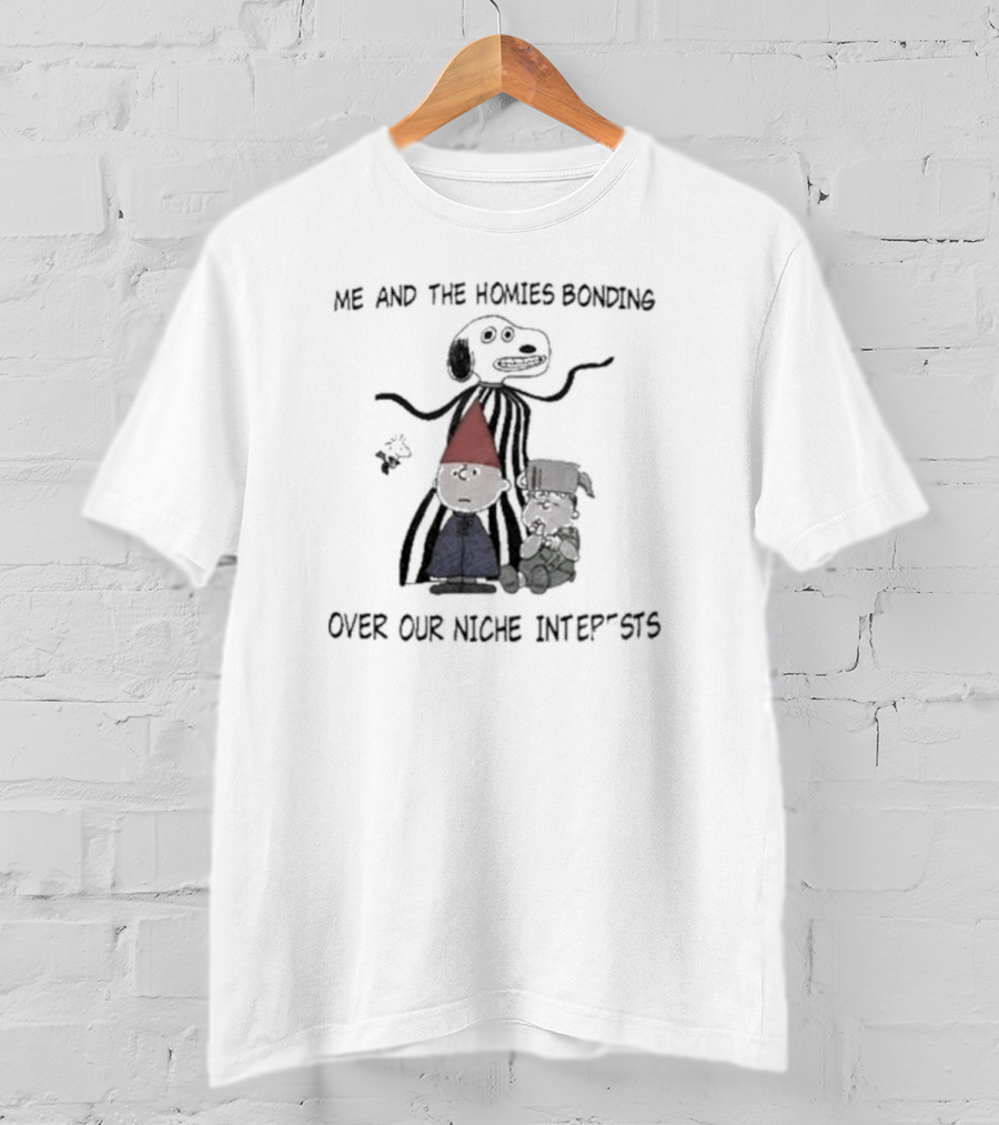 Me And The Homies Bonding Over Our Niche Interests T-Shirt