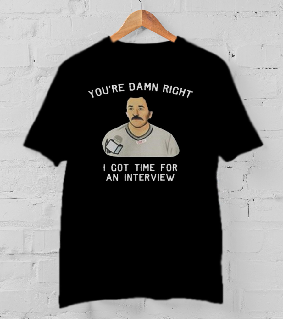 You’re Damn Right I Got Time For An Interview Microphone Character T-Shirt
