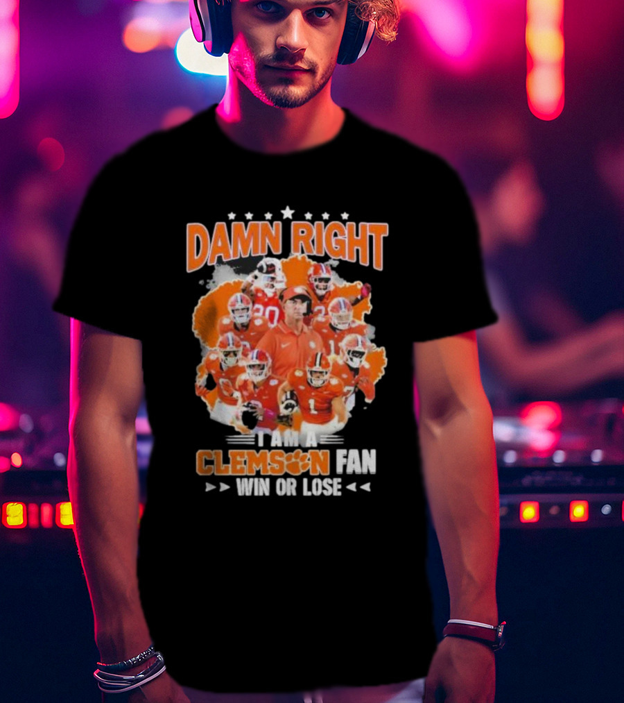 Damn Right I Am A Clemson Fan Win Or Lose Clemson Tigers Champion Team T-Shirt