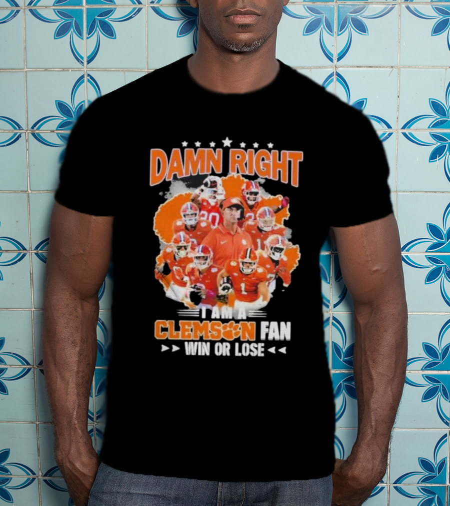 Damn Right I Am A Clemson Fan Win Or Lose Clemson Tigers Champion Team T-Shirt