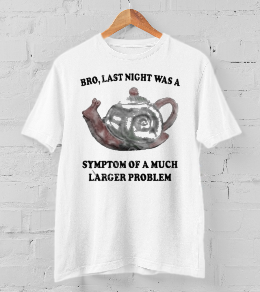 Bro Last Night Was A Symptom Of A Much Larger Problem Snail Teapot T-Shirt