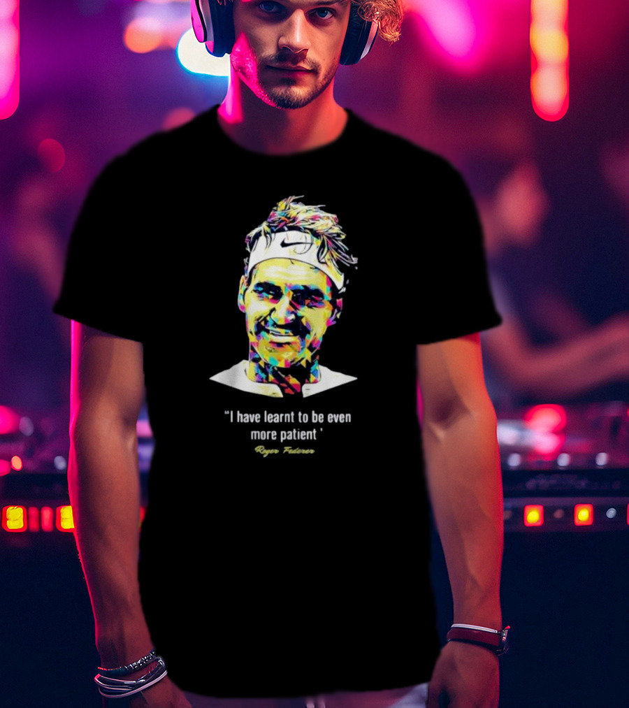 Roger Federer I Have Learnt To Be Even More Patient Legend Thanks For All The Countless Memories T-Shirt