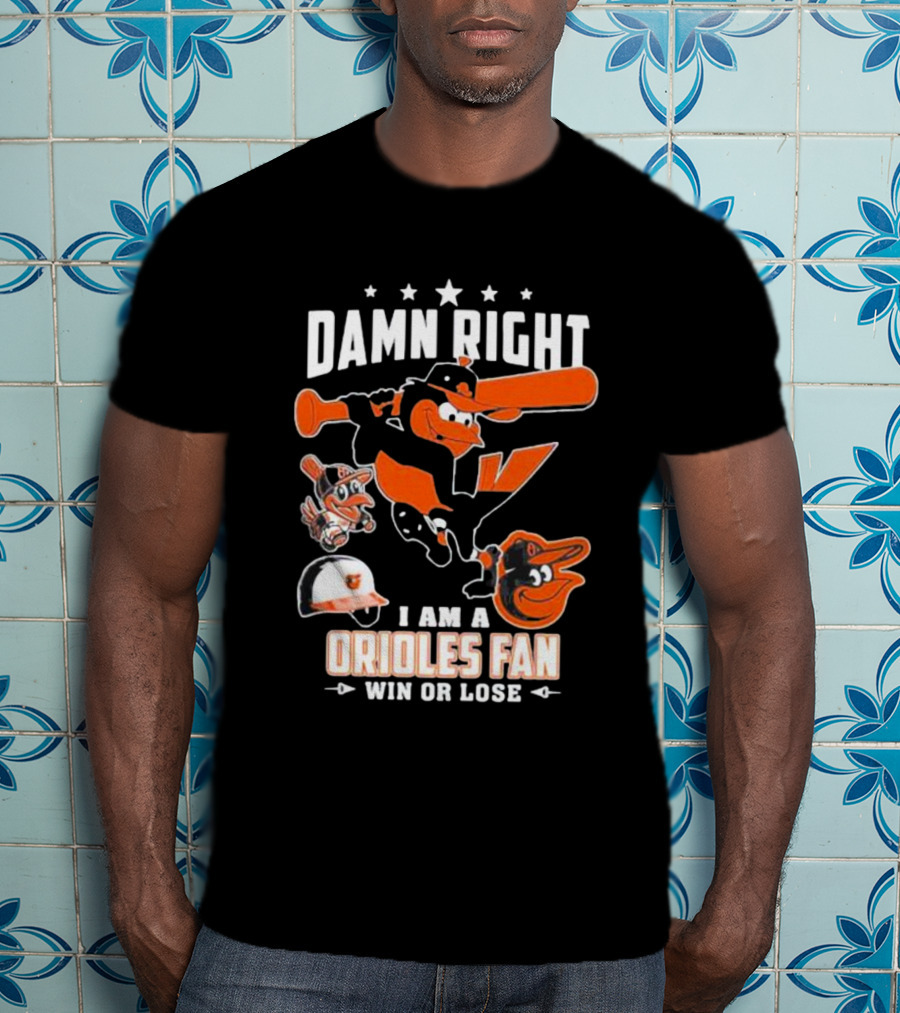 Damn Right I Am A Orioles Fan Win Or Lose Baltimore Baseball Mascots T-Shirt