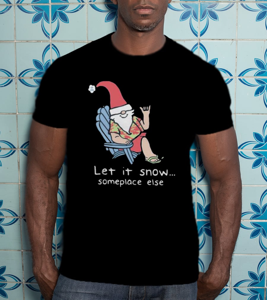 Life Is Good Let It Snow Someplace Else Gnome Green Christmas T-Shirt