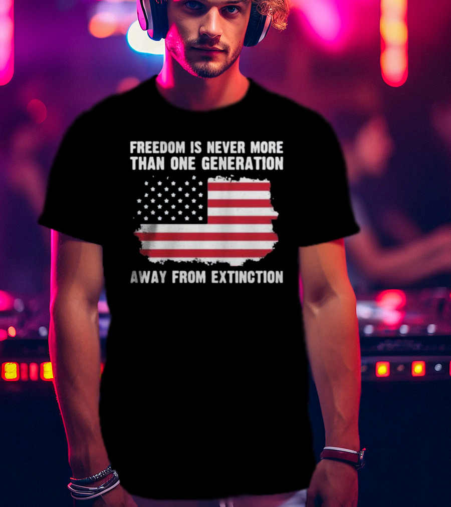 Freedom Is Never More Than One Generation Away From Extinction US American Flag Patriotic T-Shirt