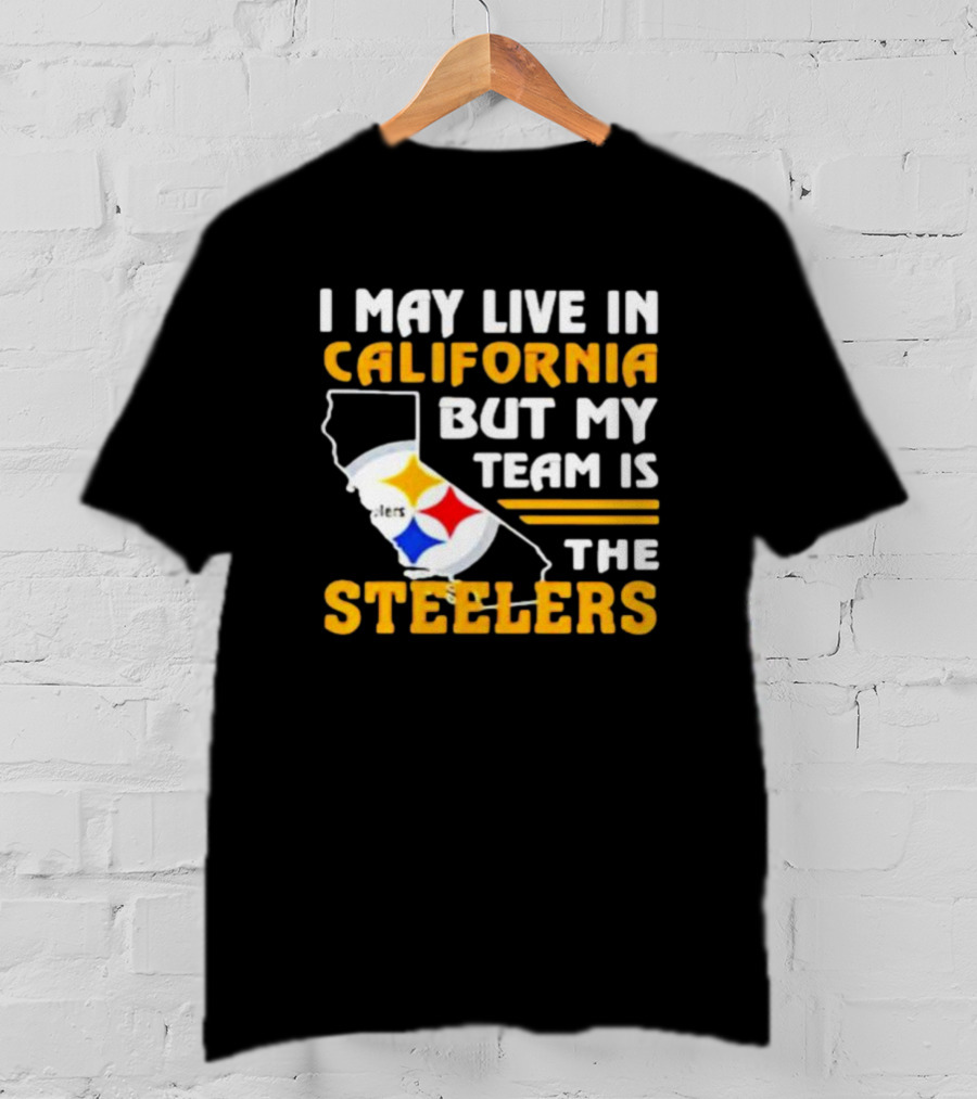 I May Live In California But My Team Is The Steelers T-Shirt