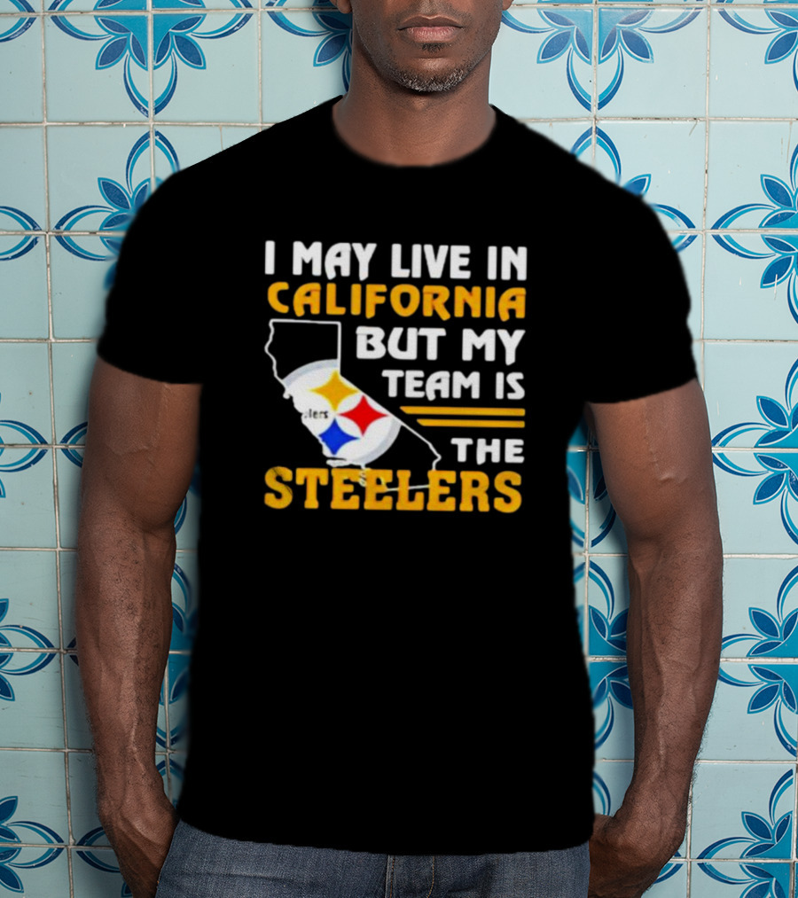 I May Live In California But My Team Is The Steelers T-Shirt