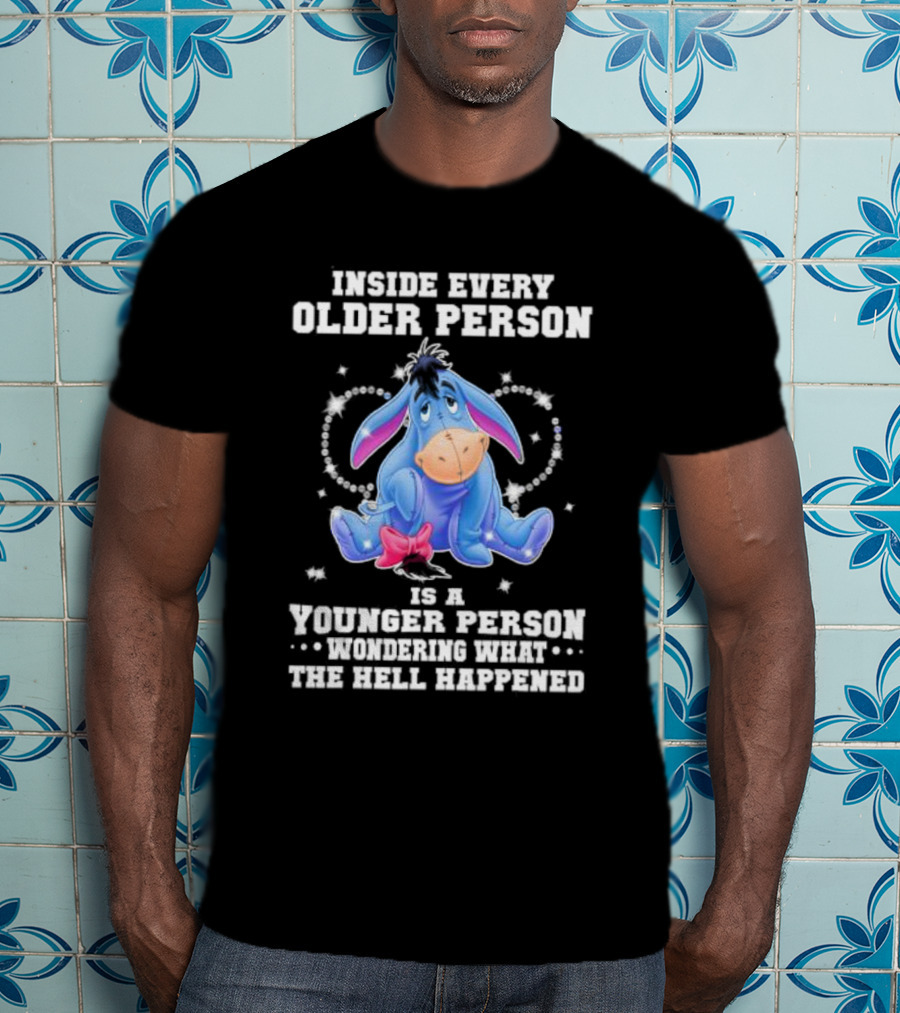 Eeyore Inside Every Older Person Is A Younger Person Wondering What The Hell Happened T-Shirt