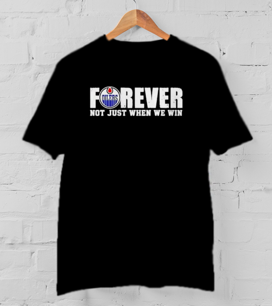 Oilers Forever Not Just When We Win Loyalty T-Shirt