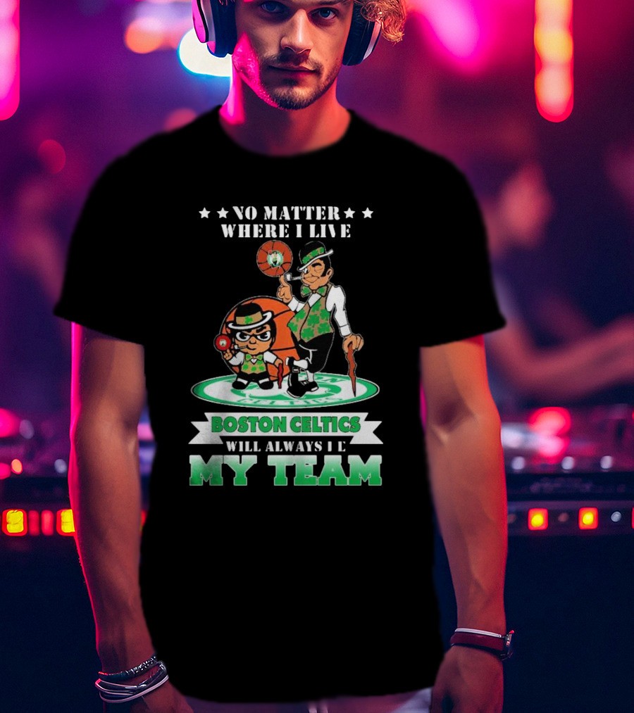 No Matter Where I Live Boston Celtics Will Always Be My Team T-Shirt