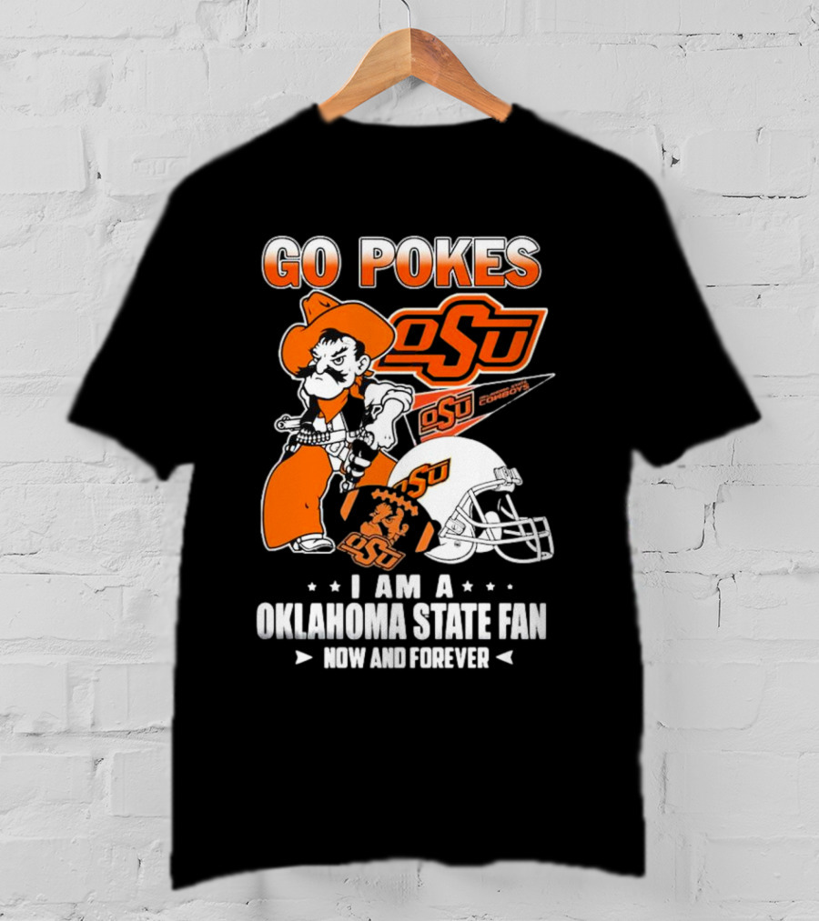 Go Pokes OSU Cowboys I Am A Oklahoma State Fan Now And Forever T-Shirt