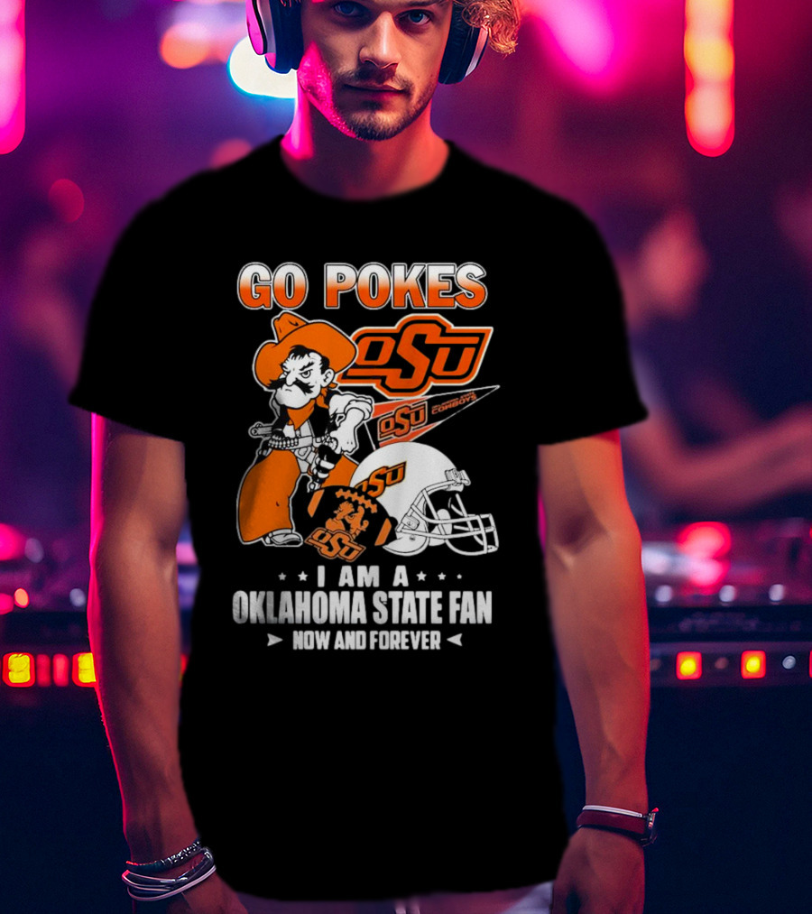 Go Pokes OSU Cowboys I Am A Oklahoma State Fan Now And Forever T-Shirt
