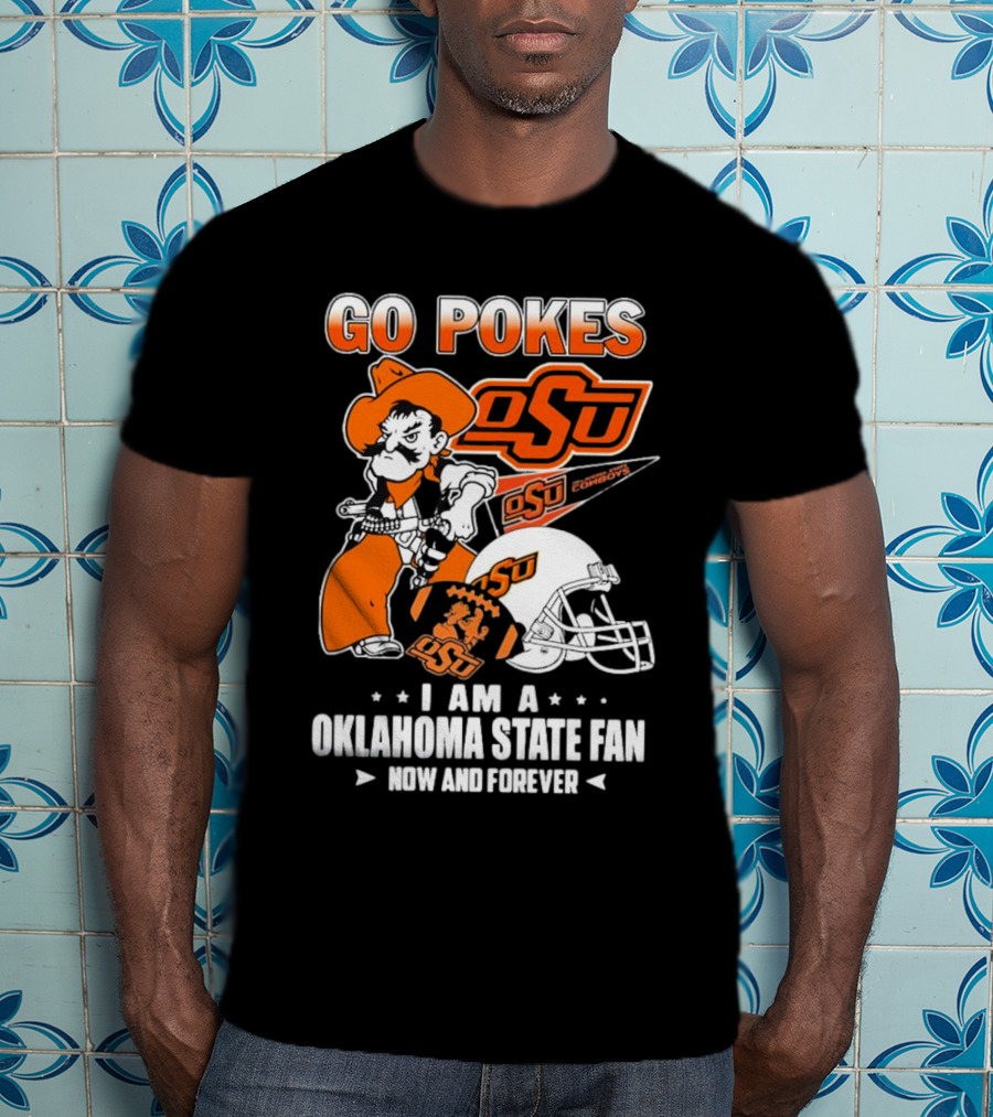 Go Pokes OSU Cowboys I Am A Oklahoma State Fan Now And Forever T-Shirt