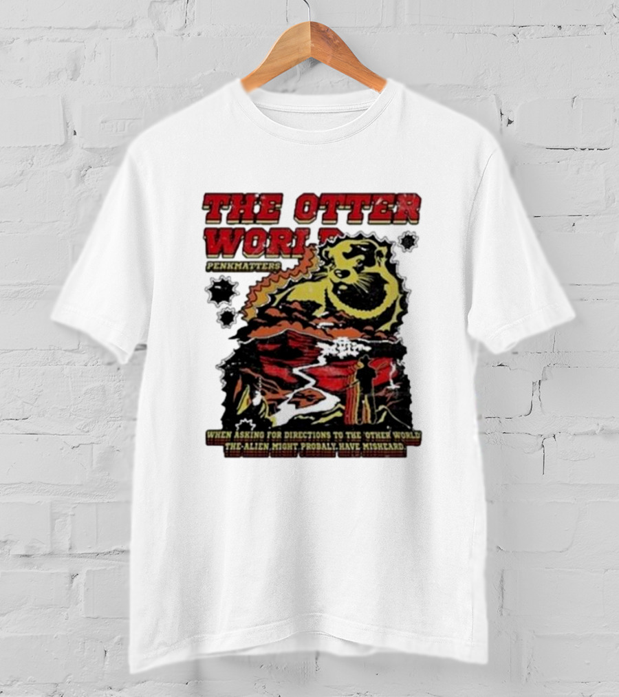 The Otter World Penkmatters When Asking For Directions To The Other World The Alien Might Probably Have Misheard T-Shirt