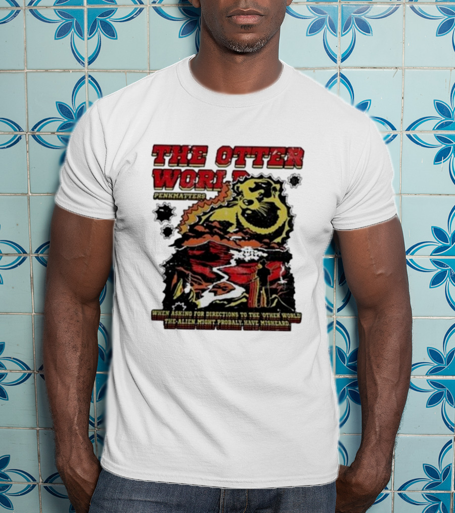 The Otter World Penkmatters When Asking For Directions To The Other World The Alien Might Probably Have Misheard T-Shirt