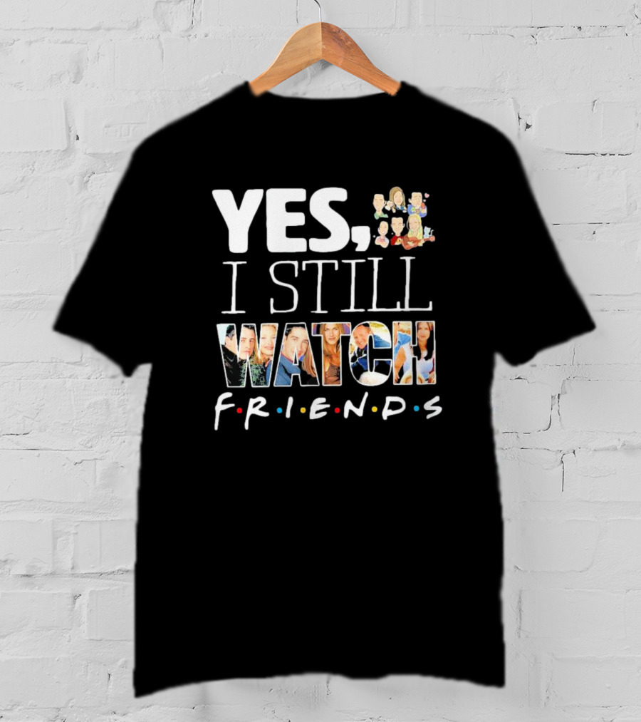 Yes I Still Watch Friends TV Show Iconic T-Shirt