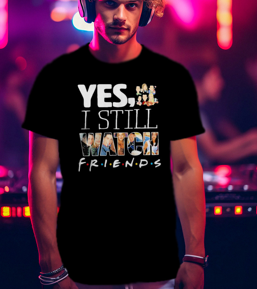 Yes I Still Watch Friends TV Show Iconic T-Shirt
